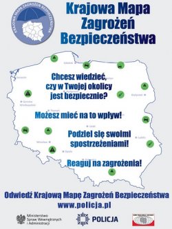 Plakat obrazujący mapę Polski z napisem patrząc od góry Krajowa Mapa Zagrożeń Bezpieczeństwa, Chcesz wiedzieć czy w Twojej okolicy jest bezpiecznie? Możesz mieć na to wpływ! Podziel się swoimi spostrzeżeniami! Reaguj na zagrożenia! Odwiedź Krajową Mapę Zagrożeń Bezpieczeństwa! www.policja.pl